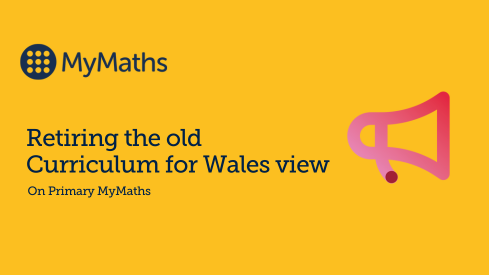 Retiring the old Curriculum for Wales view on Primary MyMaths